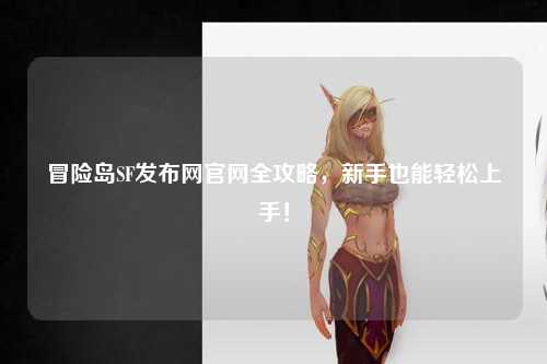 冒险岛SF发布网官网全攻略,新手也能轻松上手!