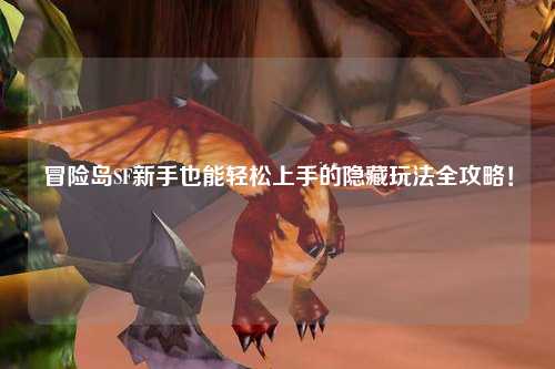 冒险岛SF新手也能轻松上手的隐藏玩法全攻略!