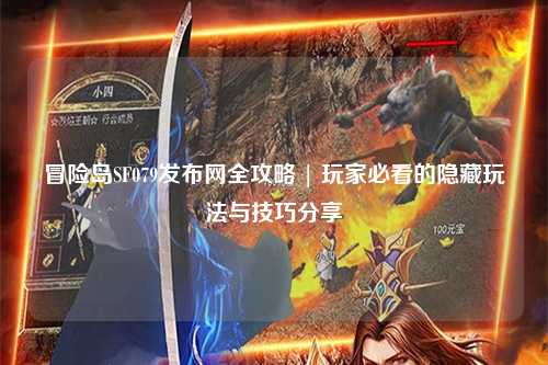 冒险岛SF079发布网全攻略 | 玩家必看的隐藏玩法与技巧分享