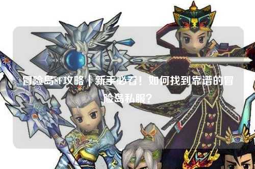 冒险岛SF攻略｜新手必看！如何找到靠谱的冒险岛私服？