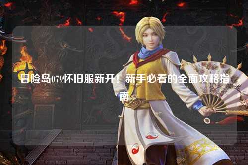 冒险岛079怀旧服新开!新手必看的全面攻略指南