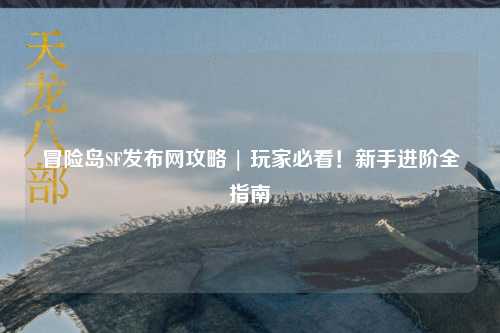 冒险岛SF发布网攻略 | 玩家必看！新手进阶全指南