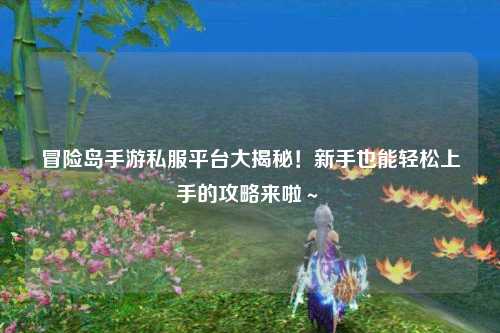 冒险岛手游私服平台大揭秘!新手也能轻松上手的攻略来啦~✨