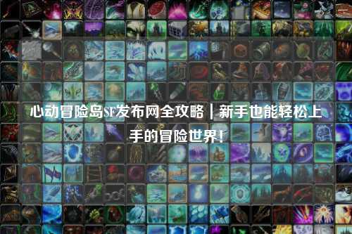 心动冒险岛SF发布网全攻略|新手也能轻松上手的冒险世界!