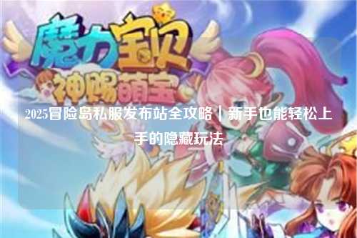 2025冒险岛私服发布站全攻略｜新手也能轻松上手的隐藏玩法