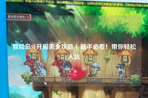 冒险岛SF开服表全攻略 | 新手必看!带你轻松入坑