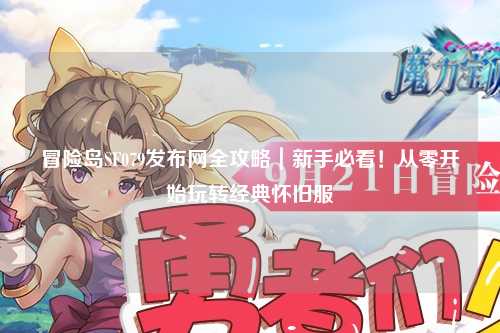 冒险岛SF079发布网全攻略|新手必看!从零开始玩转经典怀旧服