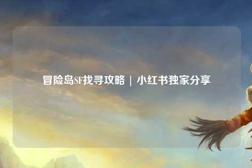 冒险岛SF找寻攻略 | 小红书独家分享