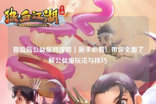 冒险岛公益服网攻略|新手必看!带你全面了解公益服玩法与技巧