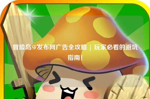 冒险岛SF发布网广告全攻略 | 玩家必看的避坑指南！