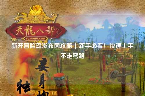 新开冒险岛发布网攻略 | 新手必看!快速上手不走弯路