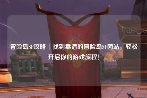 冒险岛SF攻略 | 找到靠谱的冒险岛SF网站,轻松开启你的游戏旅程!