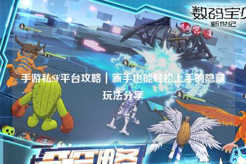 手游私SF平台攻略|新手也能轻松上手的隐藏玩法分享