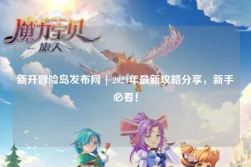 新开冒险岛发布网 | 2024年最新攻略分享，新手必看！