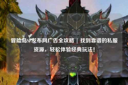 冒险岛SF发布网广告全攻略 | 找到靠谱的私服资源，轻松体验经典玩法！