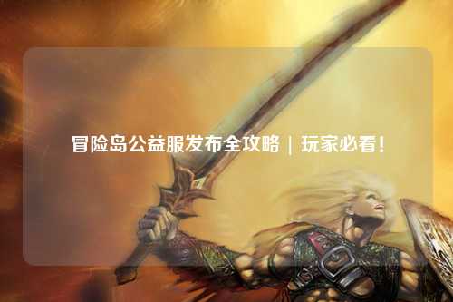 冒险岛公益服发布全攻略 | 玩家必看!