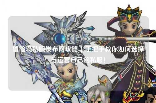 冒险岛私服发布网攻略 | 手把手教你如何选择与运营自己的私服!