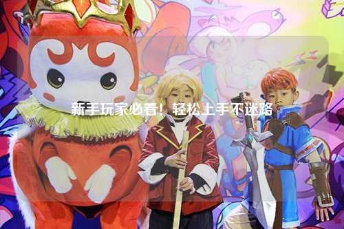 新手玩家必看！轻松上手不迷路