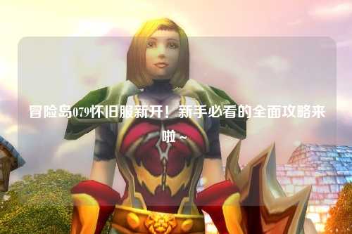 冒险岛079怀旧服新开!新手必看的全面攻略来啦~✨