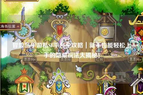 冒险岛手游私SF平台全攻略｜新手也能轻松上手的隐藏玩法大揭秘！