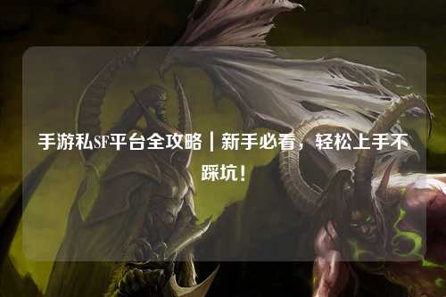 手游私SF平台全攻略｜新手必看，轻松上手不踩坑！