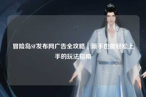 冒险岛SF发布网广告全攻略|新手也能轻松上手的玩法指南