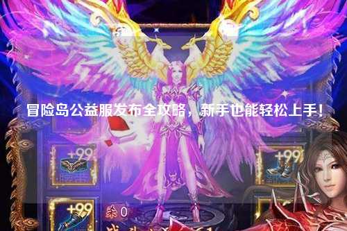 冒险岛公益服发布全攻略，新手也能轻松上手！