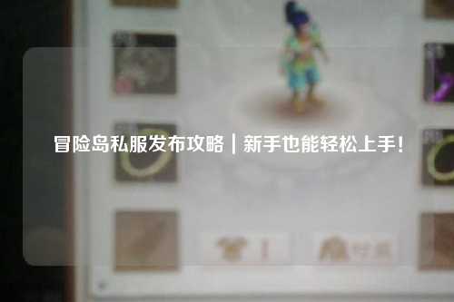 冒险岛私服发布攻略｜新手也能轻松上手！