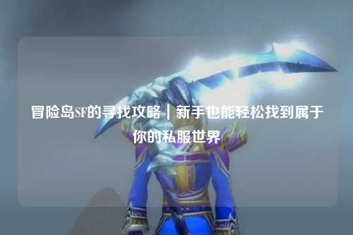 冒险岛SF的寻找攻略｜新手也能轻松找到属于你的私服世界