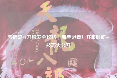 冒险岛SF开服表全攻略 | 新手必看!开服时间+技巧大公开