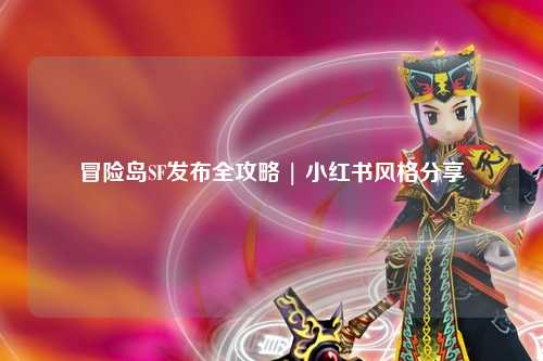 冒险岛SF发布全攻略 | 小红书风格分享