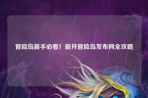 冒险岛新手必看！新开冒险岛发布网全攻略