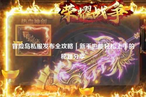 冒险岛私服发布全攻略|新手也能轻松上手的秘籍分享✨