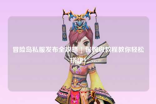 冒险岛私服发布全攻略 | 保姆级教程教你轻松搭建！