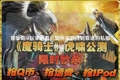 冒险岛SF玩家必看！如何高效找到靠谱的私服网站？