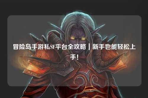 冒险岛手游私SF平台全攻略|新手也能轻松上手!