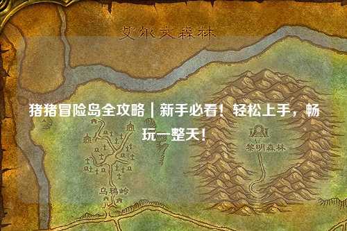 猪猪冒险岛全攻略｜新手必看！轻松上手，畅玩一整天！