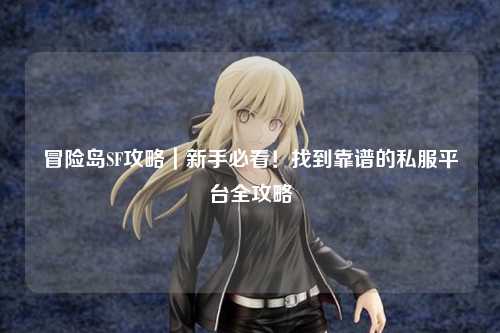 冒险岛SF攻略|新手必看!找到靠谱的私服平台全攻略