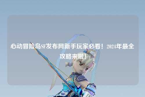 心动冒险岛SF发布网新手玩家必看!2024年最全攻略来啦!