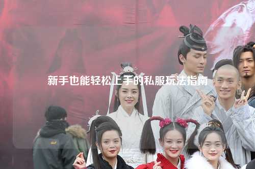 新手也能轻松上手的私服玩法指南