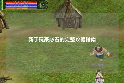 新手玩家必看的完整攻略指南