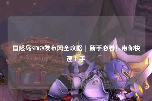 冒险岛SF079发布网全攻略 | 新手必看！带你快速上手