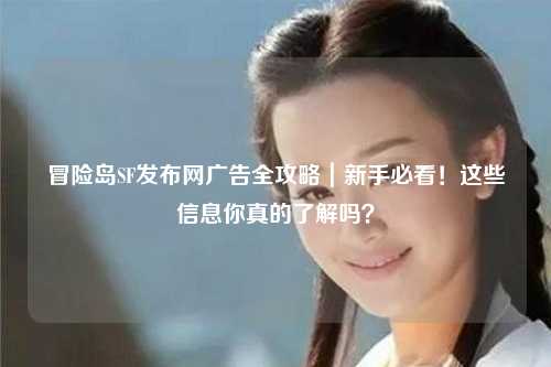 冒险岛SF发布网广告全攻略｜新手必看！这些信息你真的了解吗？