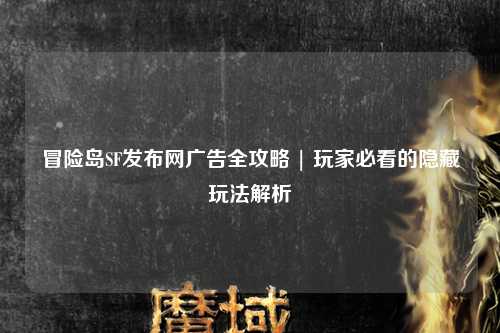 冒险岛SF发布网广告全攻略 | 玩家必看的隐藏玩法解析