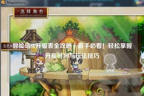 冒险岛SF开服表全攻略｜新手必看！轻松掌握开服时间与玩法技巧