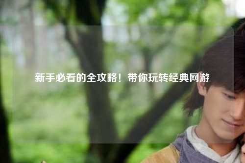 新手必看的全攻略！带你玩转经典网游
