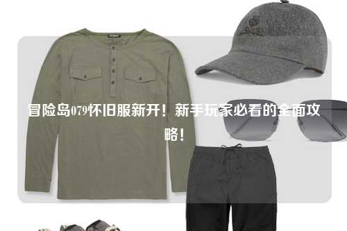 冒险岛079怀旧服新开!新手玩家必看的全面攻略!