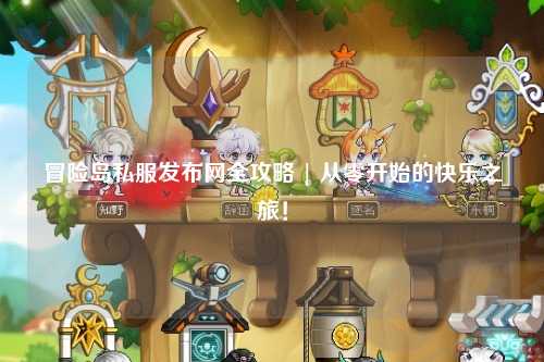 冒险岛私服发布网全攻略 | 从零开始的快乐之旅!