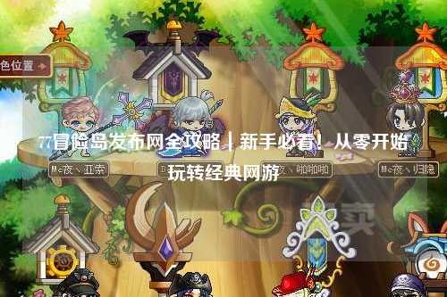 77冒险岛发布网全攻略｜新手必看！从零开始玩转经典网游