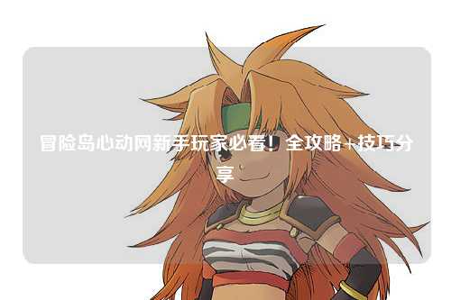 冒险岛心动网新手玩家必看!全攻略+技巧分享✨